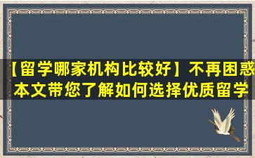 【留学哪家机构比较好】不再困惑 本文带您了解如何选择优质留学机构